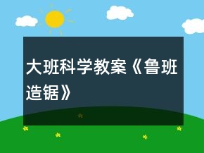 大班科學(xué)教案《魯班造鋸》
