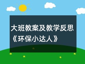 大班教案及教學(xué)反思《環(huán)保小達(dá)人》