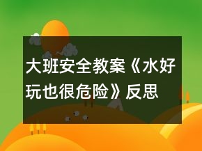 大班安全教案《水好玩也很危險(xiǎn)》反思