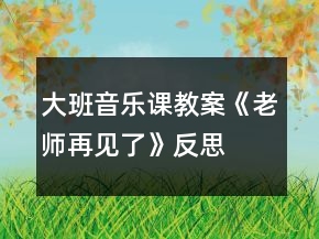 大班音樂課教案《老師再見了》反思
