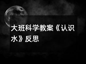 大班科學(xué)教案《認(rèn)識水》反思