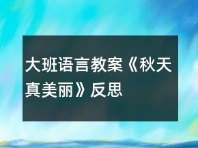 大班語(yǔ)言教案《秋天真美麗》反思