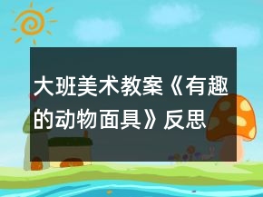 大班美術(shù)教案《有趣的動(dòng)物面具》反思