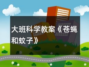 大班科學(xué)教案《蒼蠅和蚊子》