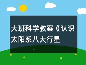 大班科學教案《認識太陽系、八大行星》反思