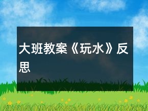 大班教案《玩水》反思