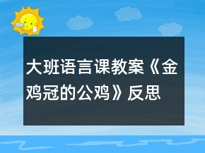 大班語言課教案《金雞冠的公雞》反思