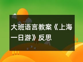 大班語言教案《上海一日游》反思