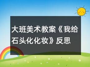大班美術(shù)教案《我給石頭化化妝》反思
