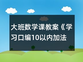 大班數(shù)學(xué)課教案《學(xué)習(xí)口編10以內(nèi)加法》反思