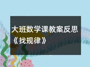 大班數(shù)學(xué)課教案反思《找規(guī)律》