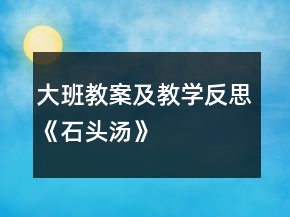 大班教案及教學(xué)反思《石頭湯》