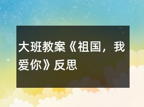 大班教案《祖國(guó)，我愛(ài)你》反思