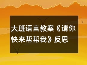 大班語言教案《請你快來幫幫我》反思