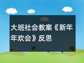 大班社會(huì)教案《新年年歡會(huì)》反思