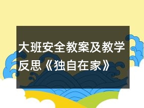 大班安全教案及教學反思《獨自在家》