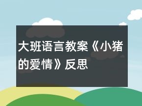 大班語言教案《小豬的愛情》反思