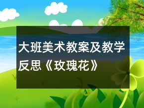 大班美術(shù)教案及教學反思《玫瑰花》