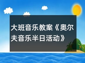 大班音樂教案《奧爾夫音樂半日活動》反思