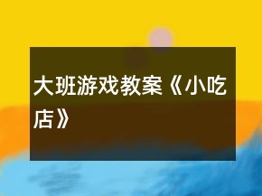 大班游戲教案《小吃店》