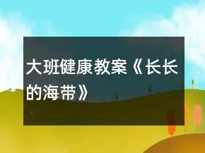 大班健康教案《長長的海帶》