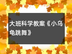 大班科學(xué)教案《小烏龜“跳舞”》