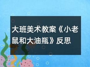 大班美術(shù)教案《小老鼠和大油瓶》反思