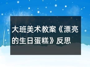 大班美術(shù)教案《漂亮的生日蛋糕》反思