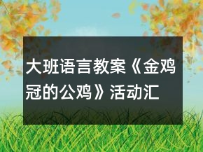 大班語(yǔ)言教案《金雞冠的公雞》活動(dòng)匯報(bào)反思