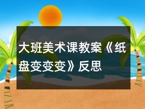 大班美術(shù)課教案《紙盤變變變》反思