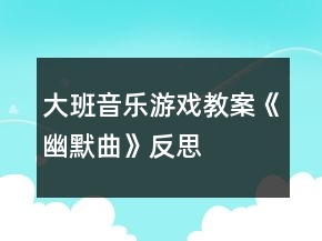 大班音樂游戲教案《幽默曲》反思