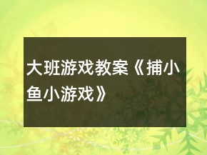 大班游戲教案《捕小魚(yú)小游戲》