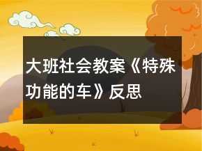 大班社會(huì)教案《特殊功能的車》反思