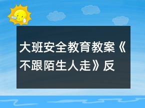 大班安全教育教案《不跟陌生人走》反思