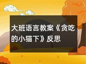 大班語言教案《貪吃的小貓（下）》反思