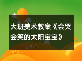 大班美術(shù)教案《會(huì)哭會(huì)笑的太陽(yáng)寶寶》反思