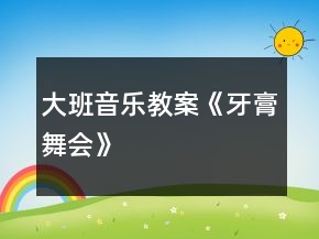 大班音樂教案《牙膏舞會》