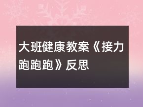 大班健康教案《接力跑跑跑》反思