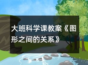大班科學(xué)課教案《圖形之間的關(guān)系》