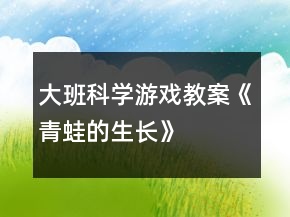 大班科學游戲教案《青蛙的生長》