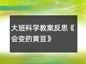 大班科學(xué)教案反思《會(huì)變的黃豆》