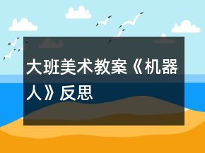 大班美術(shù)教案《機器人》反思