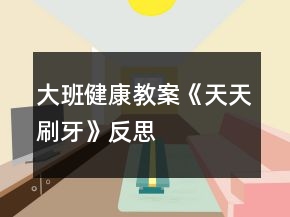 大班健康教案《天天刷牙》反思