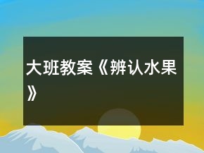 大班教案《辨認(rèn)水果》