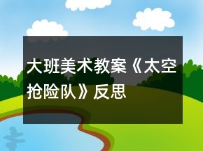 大班美術(shù)教案《太空搶險(xiǎn)隊(duì)》反思