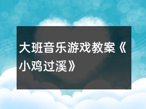 大班音樂游戲教案《小雞過溪》