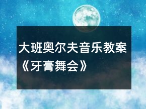大班奧爾夫音樂教案《牙膏舞會(huì)》