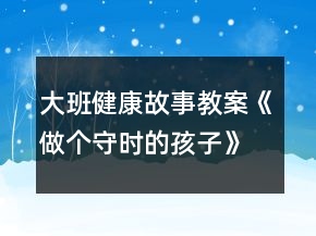 大班健康故事教案《做個守時(shí)的孩子》反思