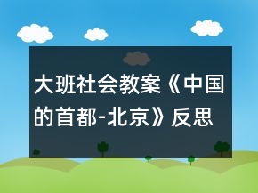 大班社會(huì)教案《中國的首都-北京》反思