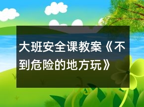 大班安全課教案《不到危險的地方玩》反思